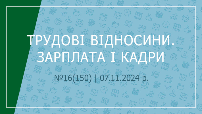  «Трудові відносини. Зарплата і кадри» №16(150) | 07.11.2024 р.